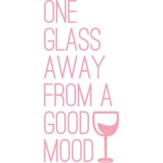 one glass away from a good mood