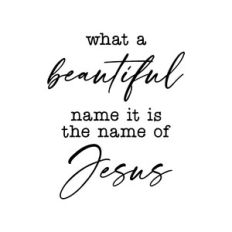 what a beautiful name it is the name of jesus