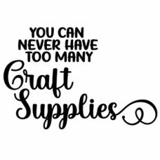 You Can Never Have Too Many Craft Supplies Quote