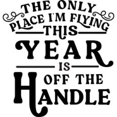 Only Place I'm Flying This Year Is Off The Handle