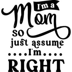 I'm a Mom So Just Assume I'm Right