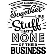 Nothing Brings People Together Like Stuff that's None of Their Busines