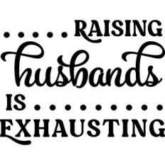 Raising Husbands Is Exhausting