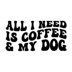 All I need is coffee and my Dog