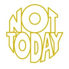 not today