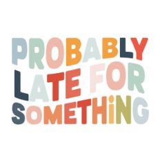 Probably late for something