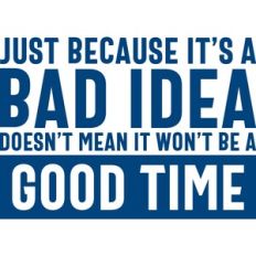 just becasue it's a bad idea