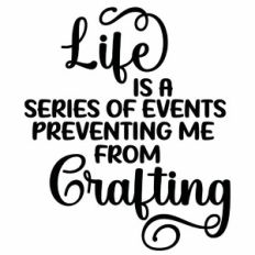 Life is A Series of Events Preventing Me From Crafting Quote
