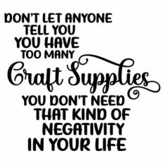 Don't Let Anyone Tell You You Have Too Many Craft Supplies Quote