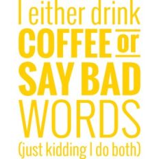 i either drink coffee or say bad words