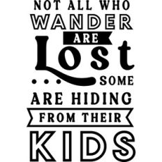 Not All Wander Are Lost Some Hiding From Kids
