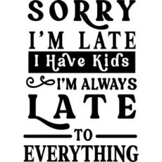 Sorry Late Have Kids Late To Everything