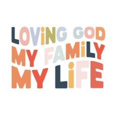 Loving God My Family My Life