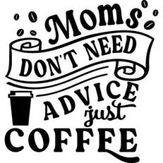 Mom's Don't Need Advice Just Coffee