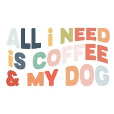 All I need is coffee and my Dog