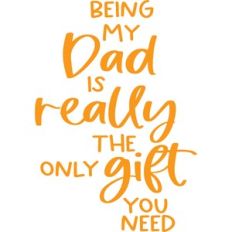 being my dad is really the only gift you need
