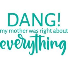 my mother was right about everything