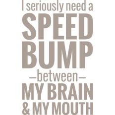 i need a speed bump between my brain and my mouth