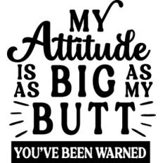 My Attitude Is As Big As My Butt