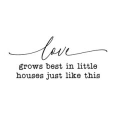 love grows best in little houses just like this