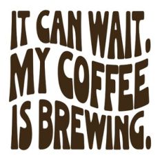 It Can Wait My Coffee Is Brewing