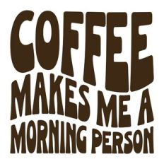 Coffee Makes Me A Morning Person