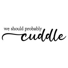we should probably cuddle