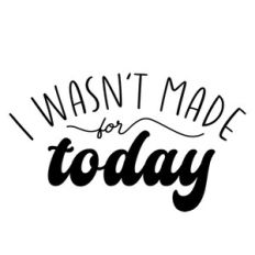 I Wasn't Made For Today