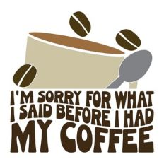 I'm Sorry For What I Said Before I Had My Coffee