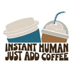 Instant Human Just Add Coffee