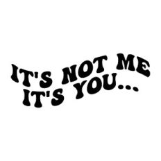It's not me it's you...