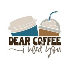 Dear Coffee I Need You