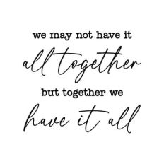 we may not have it all together but together we have it all