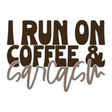 I Run On Coffee and Sarcasm