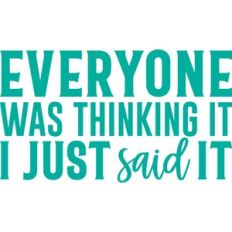 everyone was thinking it i just said it