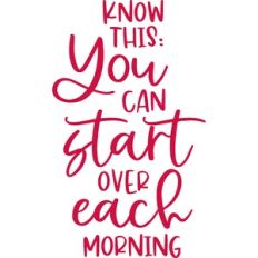 you can start over each morning
