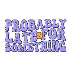 Probably late for something