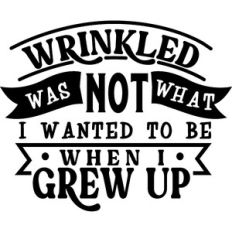Wrinkled Was Not What I wanted To Be When I Grew Up