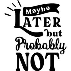 Maybe Later But Probably Not