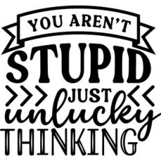 You Aren't Stupid Just Unlucky Thinking