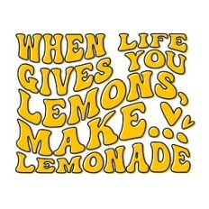 When life gives you lemons, Make lemonade