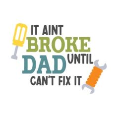 Aint Broke till Dad Cant Fix It