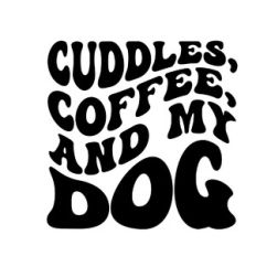 Cuddles, Coffee, and My Dog