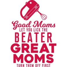good moms let you lick the beater
