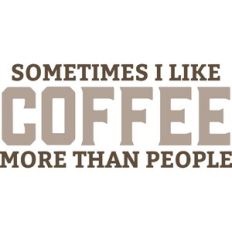 sometimes i like coffee more than people