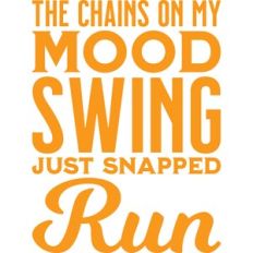 the chains of my mood swing just snapped ... run