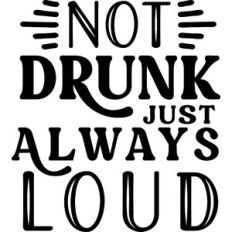 Not Drunk Just Always Loud