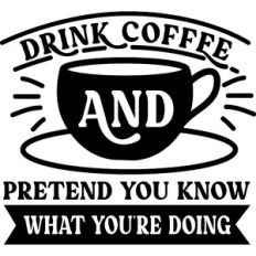 Drink Coffee Pretend You Know What You're Doing