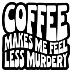 Coffee Makes Me Feel Less Murdery