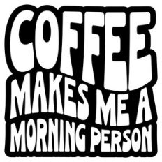 Coffee Makes Me A Morning Person